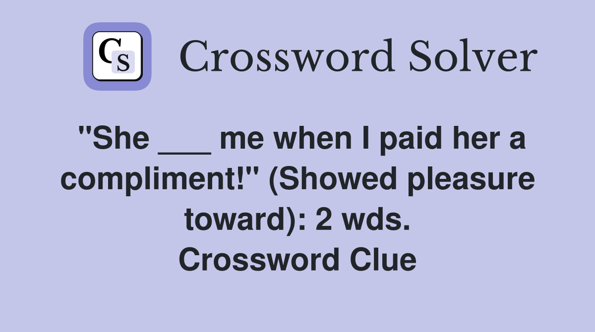 "She ___ me when I paid her a compliment!" (Showed pleasure toward): 2 wds. Crossword Clue
