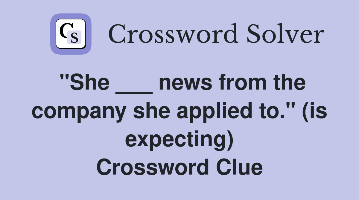 "She ___ news from the company she applied to." (is expecting) Crossword Clue