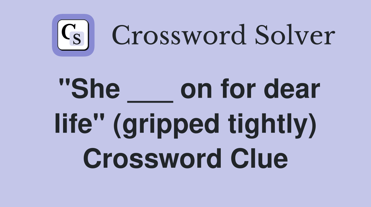 "She ___ on for dear life" (gripped tightly) Crossword Clue