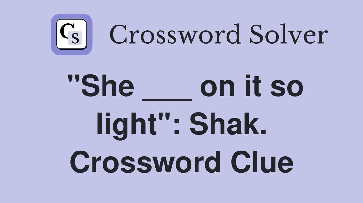 "She ___ on it so light": Shak. Crossword Clue