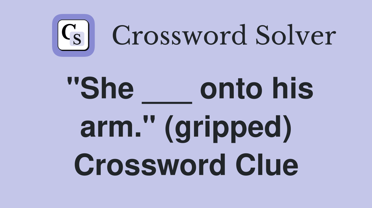 "She ___ onto his arm." (gripped) Crossword Clue