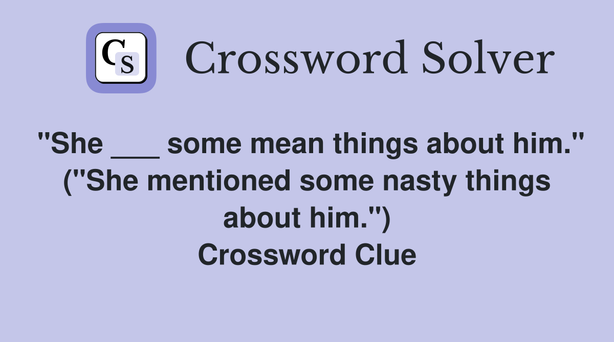 "She ___ some mean things about him." ("She mentioned some nasty things about him.") Crossword Clue