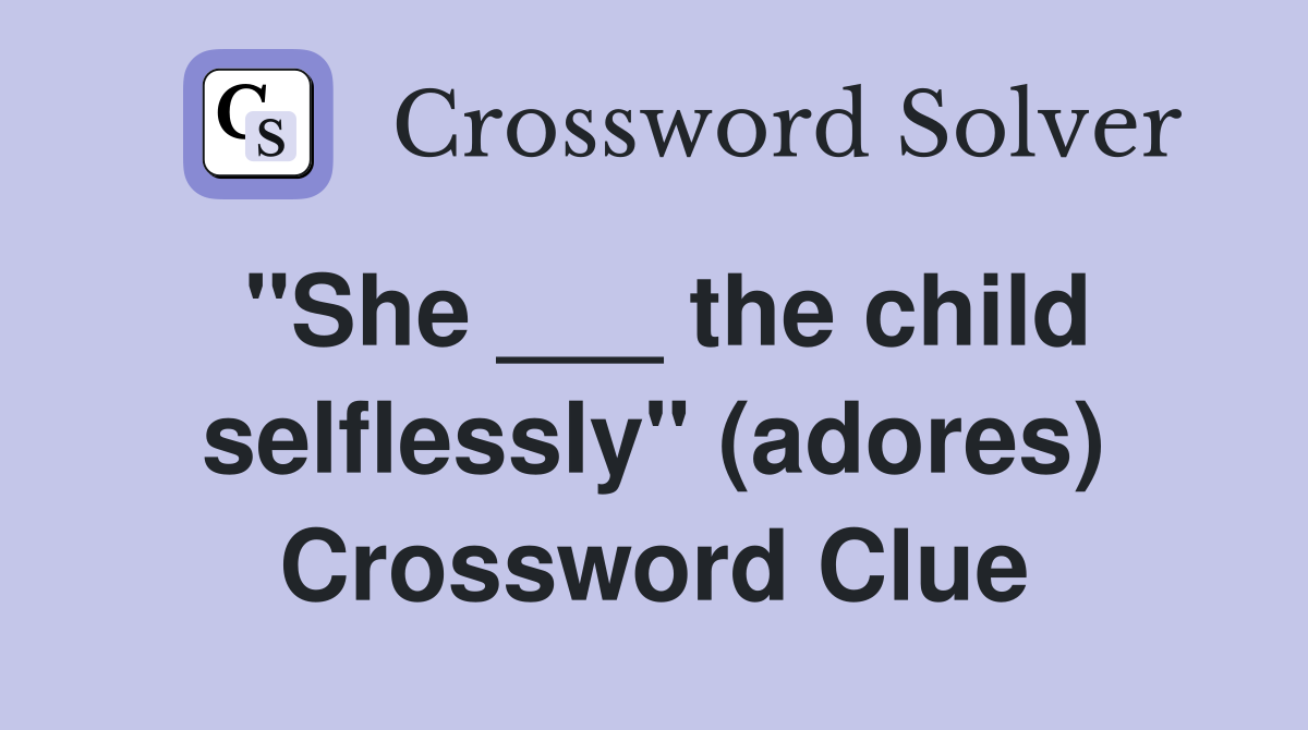 "She ___ the child selflessly" (adores) Crossword Clue