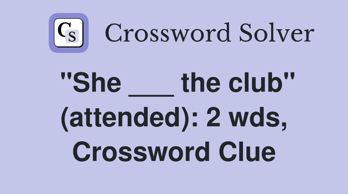 "She ___ the club" (attended): 2 wds, Crossword Clue