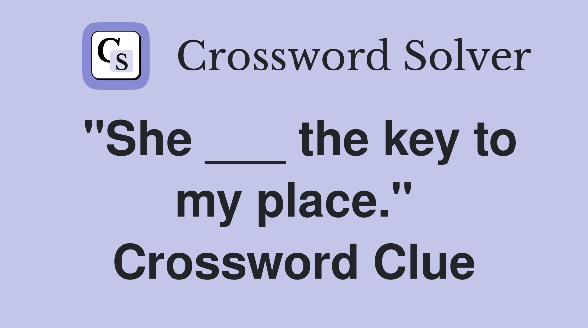 "She ___ the key to my place." Crossword Clue