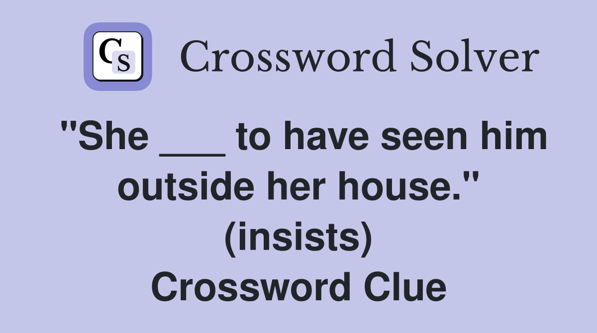 "She ___ to have seen him outside her house." (insists) Crossword Clue