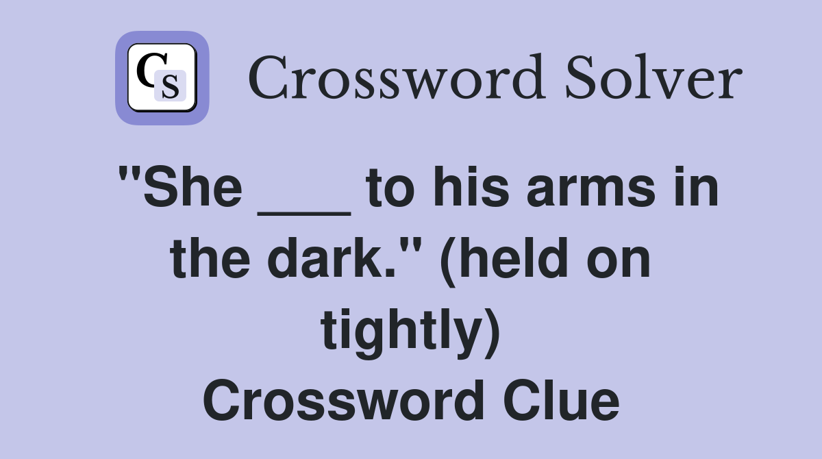 "She ___ to his arms in the dark." (held on tightly) Crossword Clue