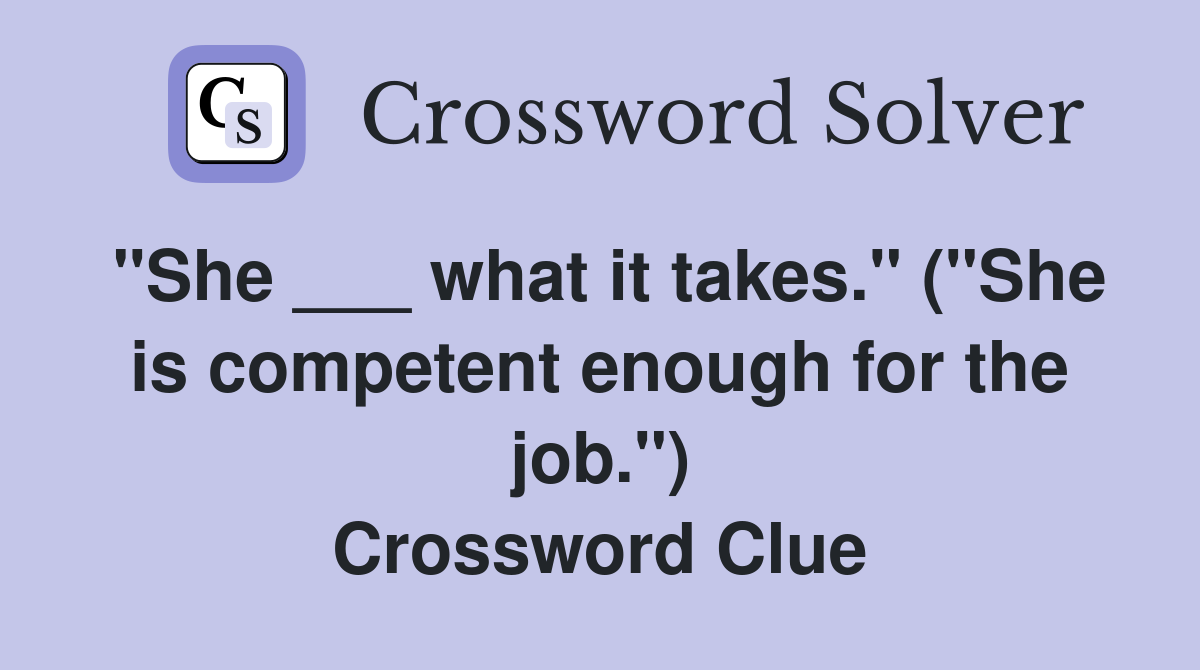 "She ___ what it takes." ("She is competent enough for the job.") Crossword Clue