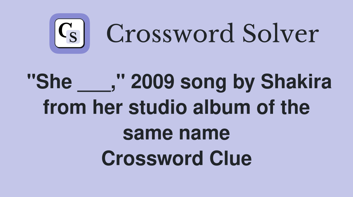 "She ___," 2009 song by Shakira from her studio album of the same name Crossword Clue