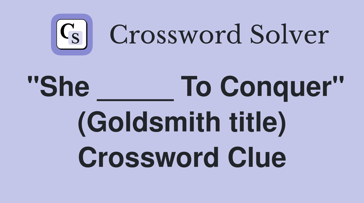 "She _____ To Conquer" (Goldsmith title) Crossword Clue