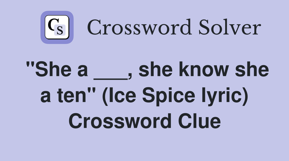 "She a ___, she know she a ten" (Ice Spice lyric) Crossword Clue
