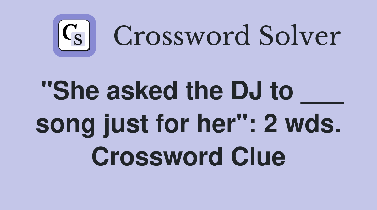 "She asked the DJ to ___ song just for her": 2 wds. Crossword Clue