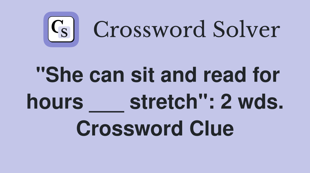 "She can sit and read for hours ___ stretch": 2 wds. Crossword Clue