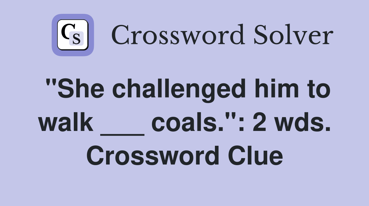 "She challenged him to walk ___ coals.": 2 wds. Crossword Clue
