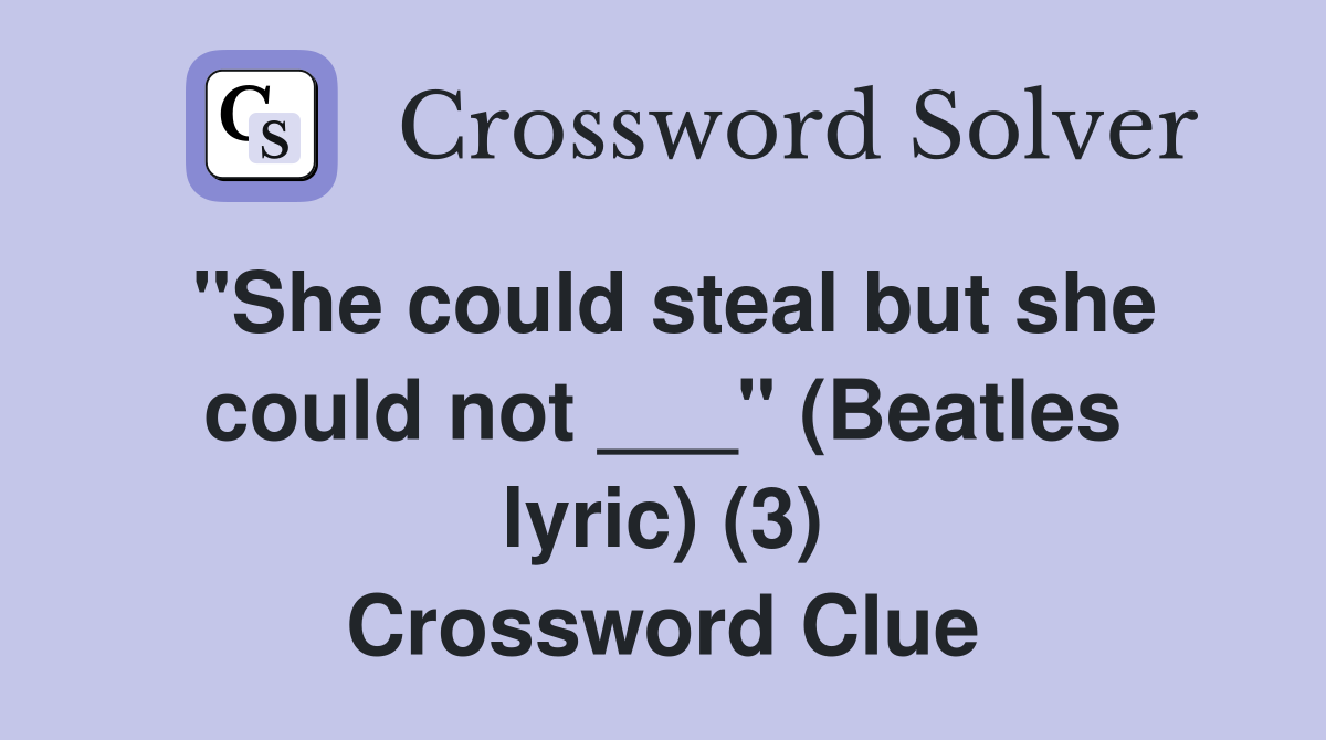 "She could steal but she could not ___" (Beatles lyric) (3) Crossword Clue