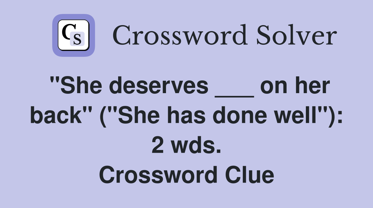 "She deserves ___ on her back" ("She has done well"): 2 wds. Crossword Clue