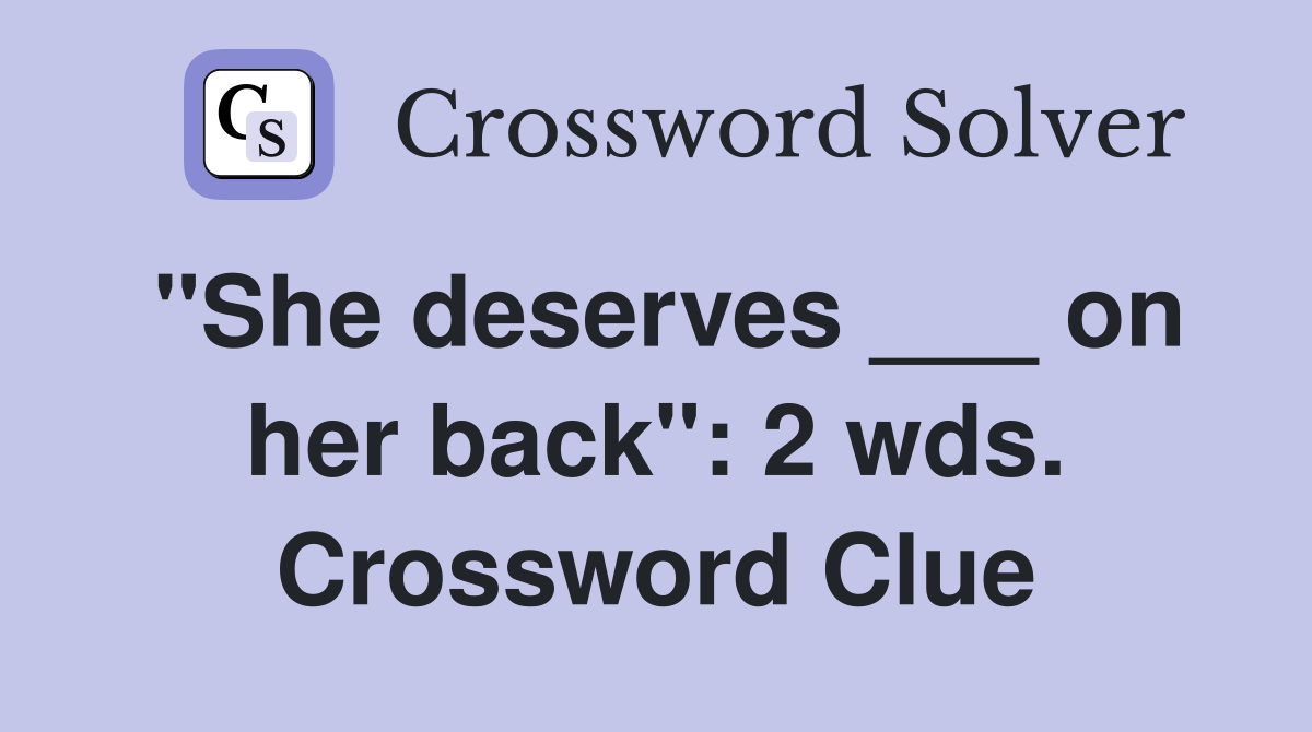 "She deserves ___ on her back": 2 wds. Crossword Clue