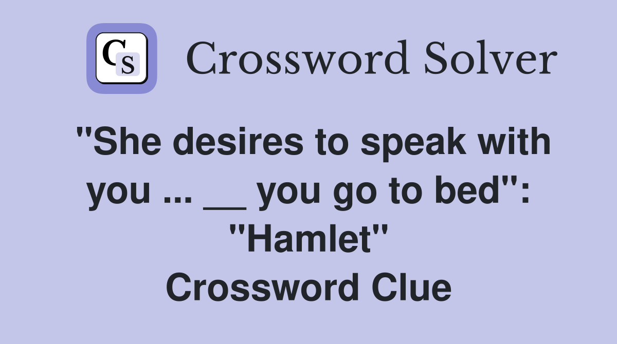 "She desires to speak with you ... __ you go to bed": "Hamlet" Crossword Clue
