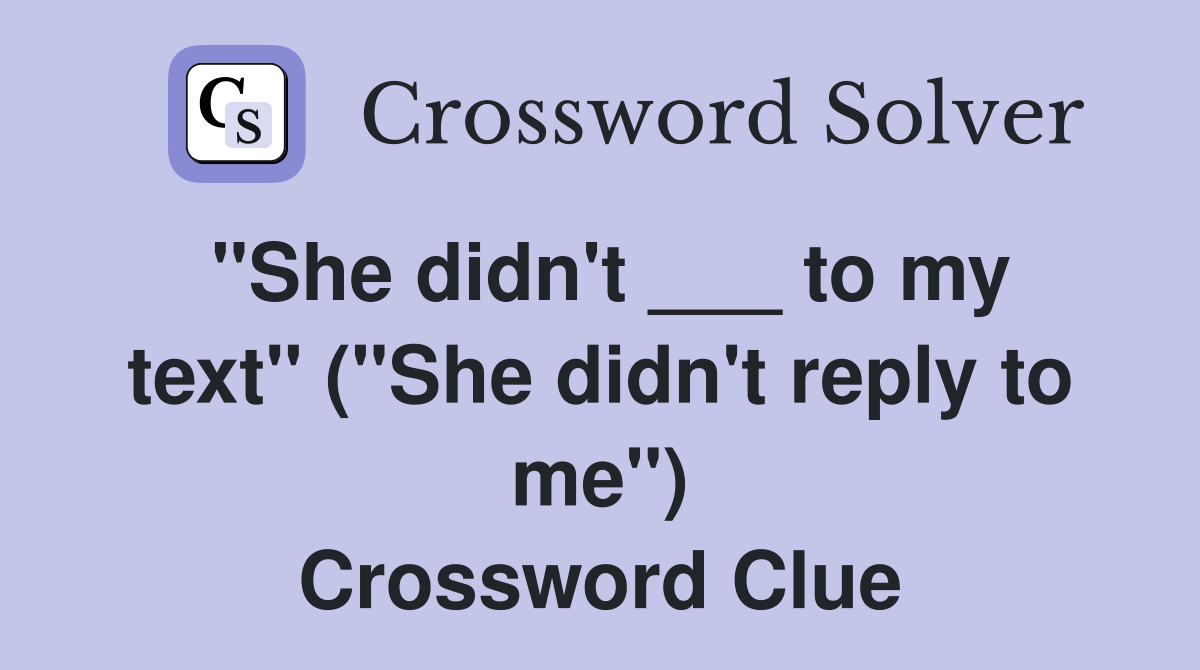 "She didn't ___ to my text" ("She didn't reply to me") Crossword Clue