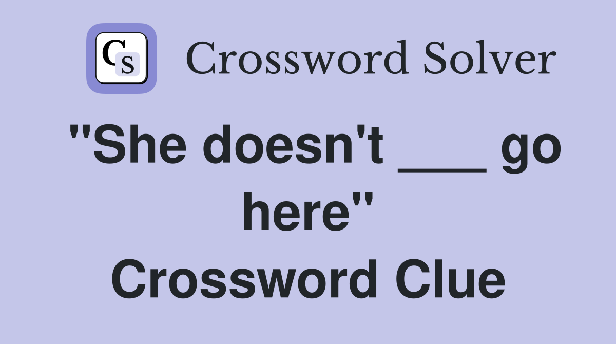 "She doesn't ___ go here" Crossword Clue