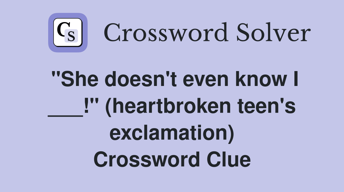 "She doesn't even know I ___!" (heartbroken teen's exclamation) Crossword Clue