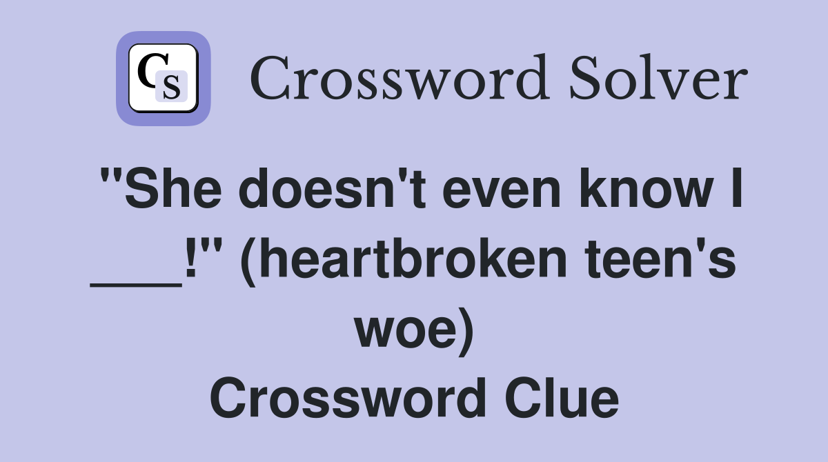 "She doesn't even know I ___!" (heartbroken teen's woe) Crossword Clue