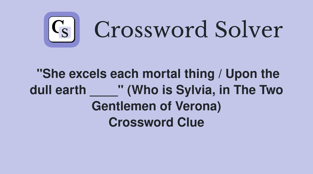 "She excels each mortal thing / Upon the dull earth ____" (Who is Sylvia, in The Two Gentlemen of Verona) Crossword Clue