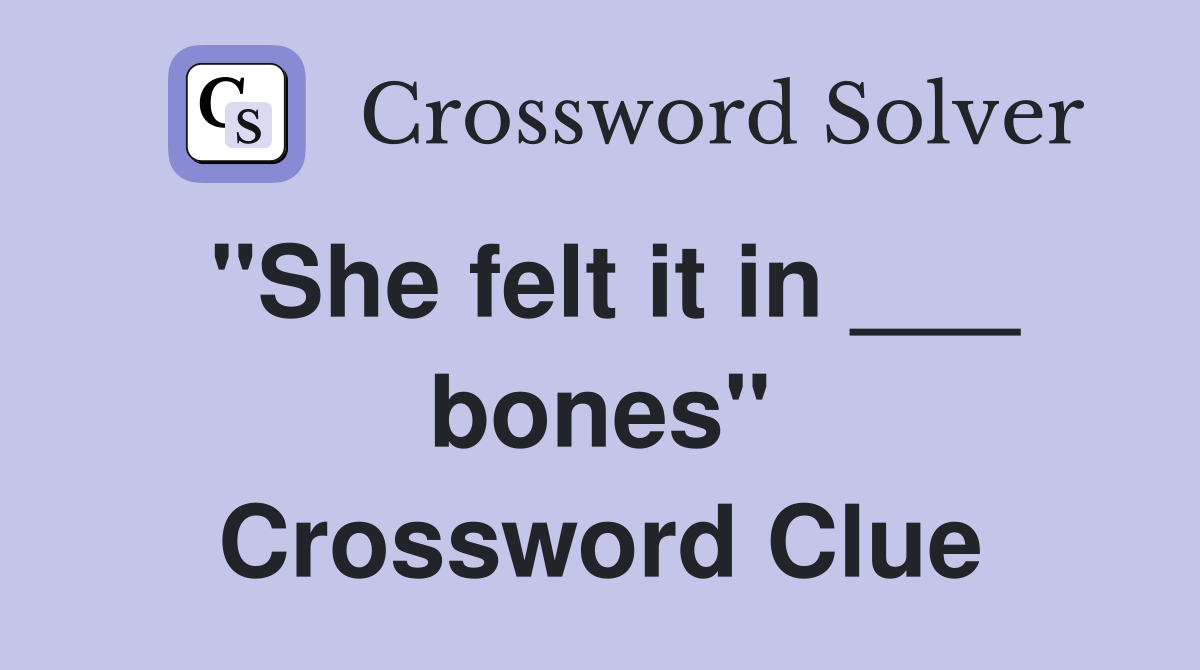 "She felt it in ___ bones" Crossword Clue