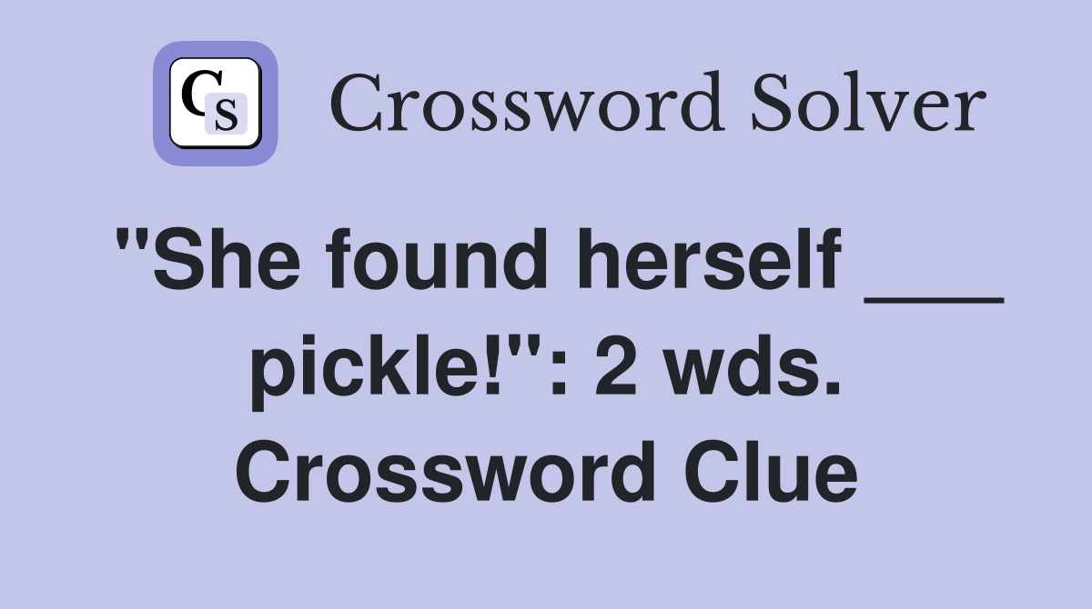 "She found herself ___ pickle!": 2 wds. Crossword Clue