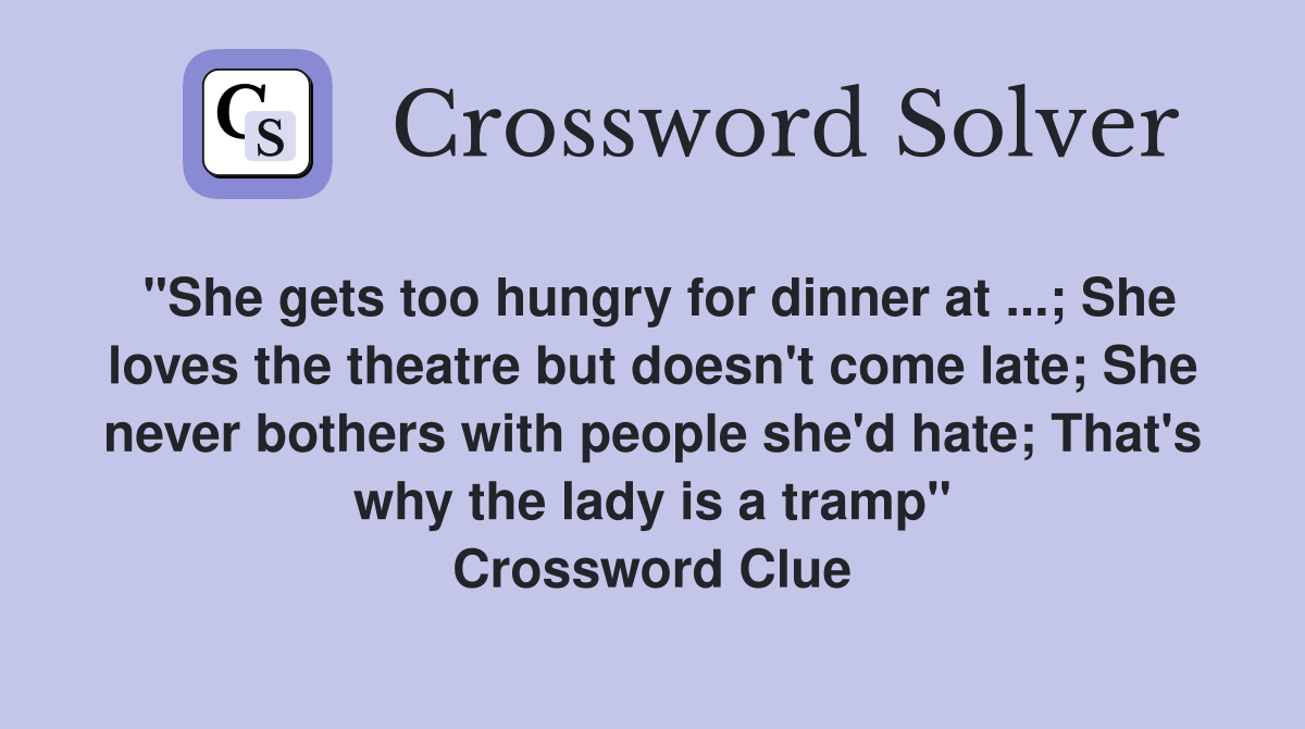 "She gets too hungry for dinner at ...; She loves the theatre but doesn't come late; She never bothers with people she'd hate; That's why the lady is a tramp" Crossword Clue