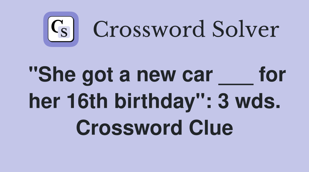 "She got a new car ___ for her 16th birthday": 3 wds. Crossword Clue