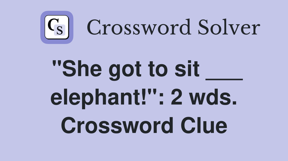 "She got to sit ___ elephant!": 2 wds. Crossword Clue