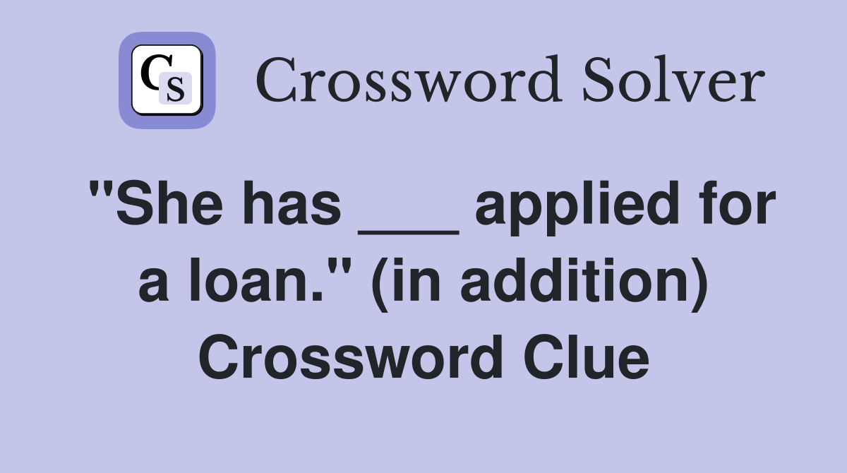 "She has ___ applied for a loan." (in addition) Crossword Clue