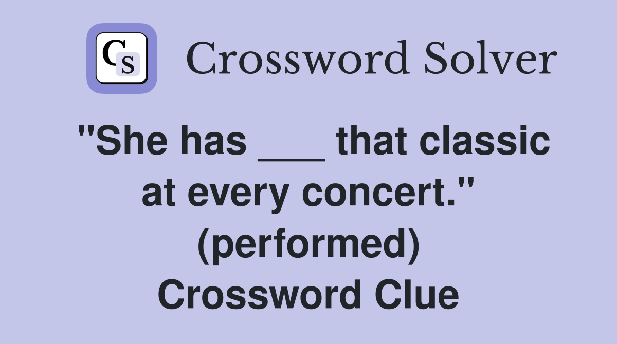 "She has ___ that classic at every concert." (performed) Crossword Clue