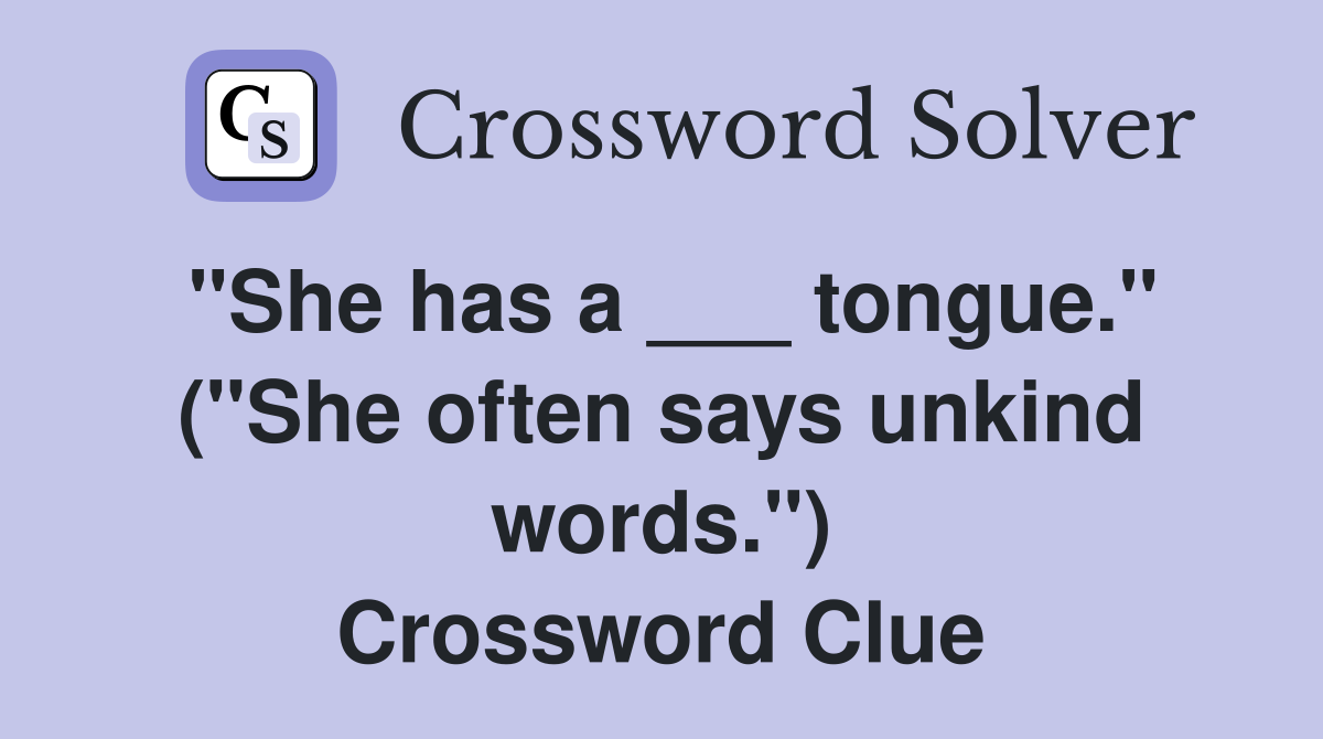 "She has a ___ tongue." ("She often says unkind words.") Crossword Clue