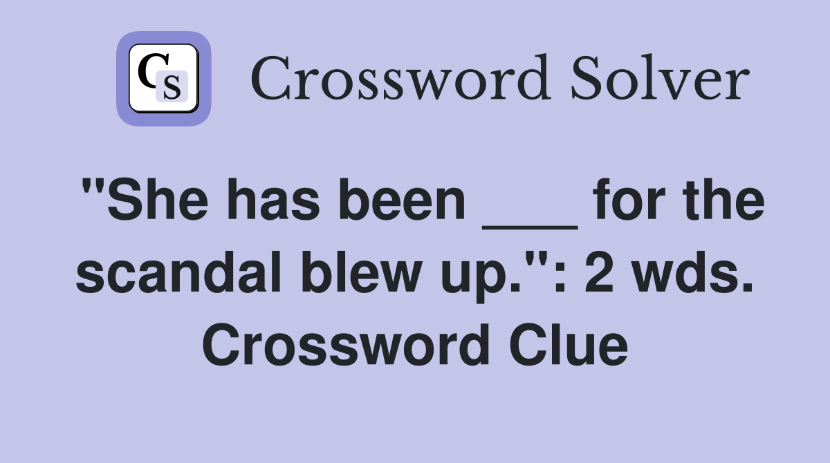 "She has been ___ for the scandal blew up.": 2 wds. Crossword Clue