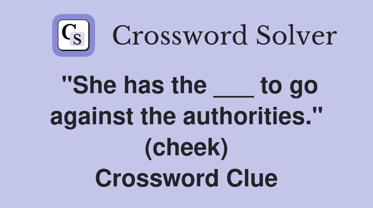 "She has the ___ to go against the authorities." (cheek) Crossword Clue