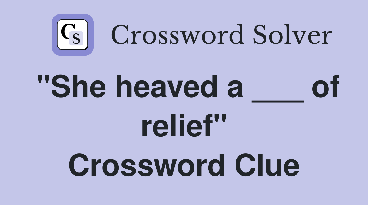 "She heaved a ___ of relief" Crossword Clue