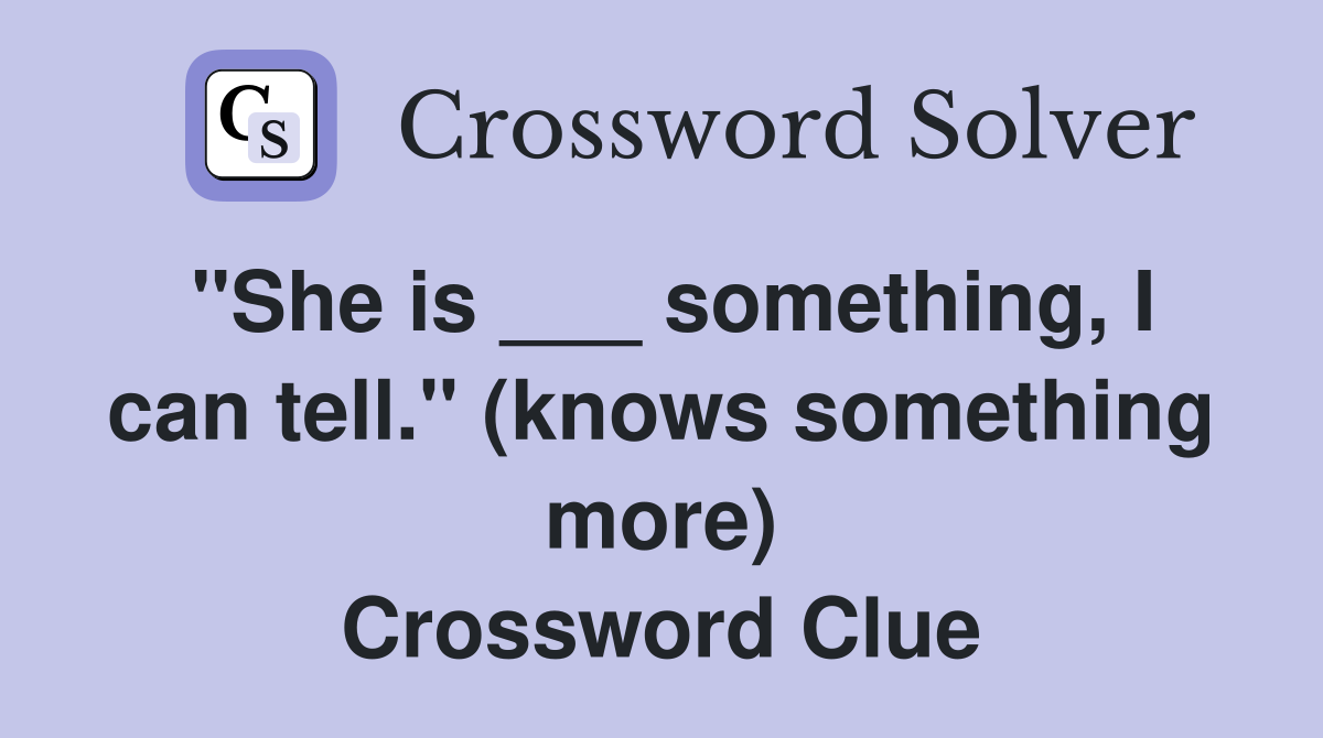 "She is ___ something, I can tell." (knows something more) Crossword Clue