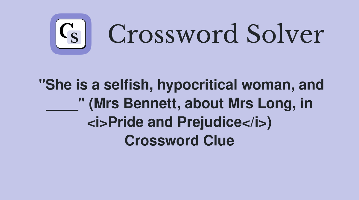 "She is a selfish, hypocritical woman, and ____" (Mrs Bennett, about Mrs Long, in <i>Pride and Prejudice</i>) Crossword Clue