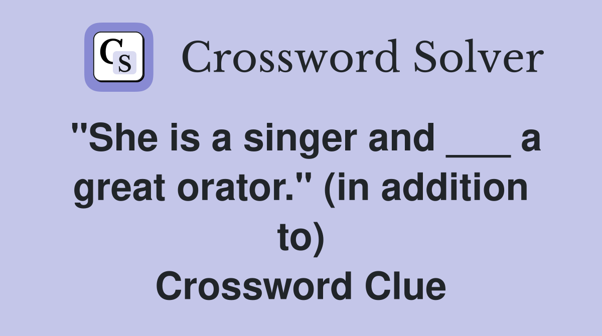 "She is a singer and ___ a great orator." (in addition to) Crossword Clue