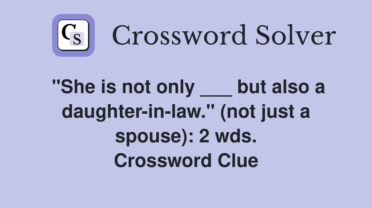 "She is not only ___ but also a daughter-in-law." (not just a spouse): 2 wds. Crossword Clue