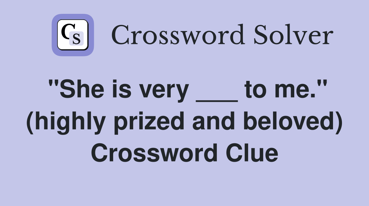 "She is very ___ to me." (highly prized and beloved) Crossword Clue