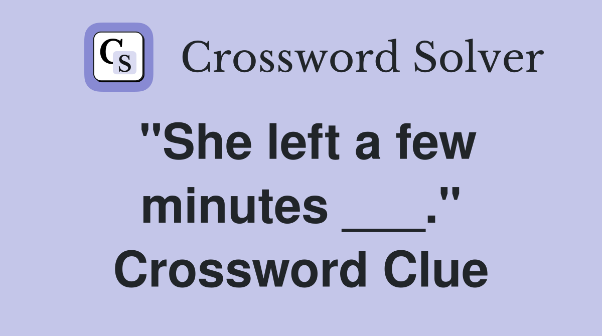 "She left a few minutes ___." Crossword Clue