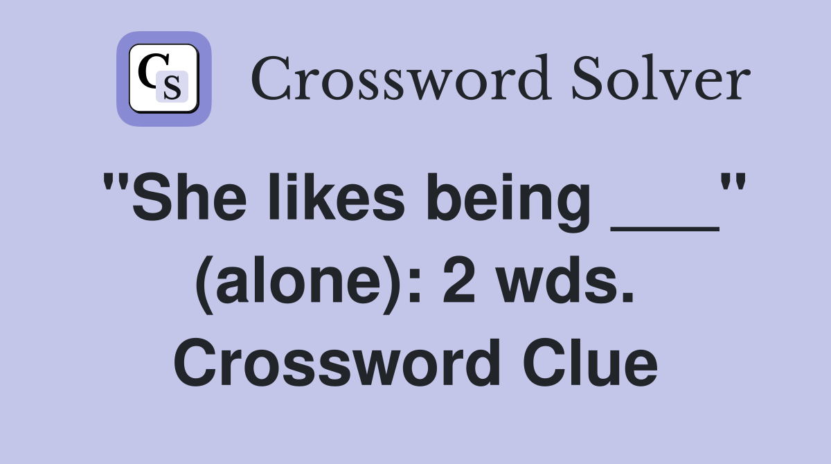 "She likes being ___" (alone): 2 wds. Crossword Clue