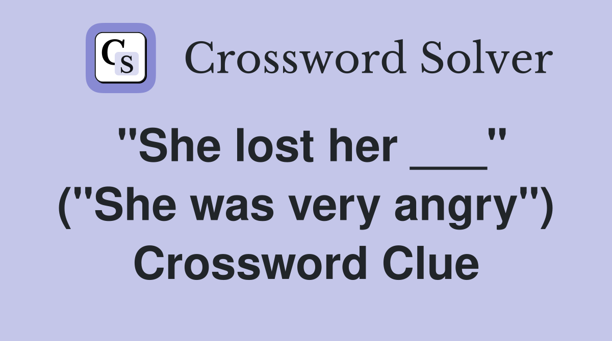 "She lost her ___" ("She was very angry") Crossword Clue