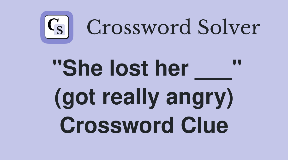 "She lost her ___" (got really angry) Crossword Clue