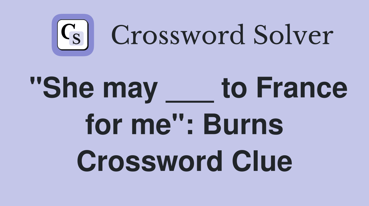 "She may ___ to France for me": Burns Crossword Clue