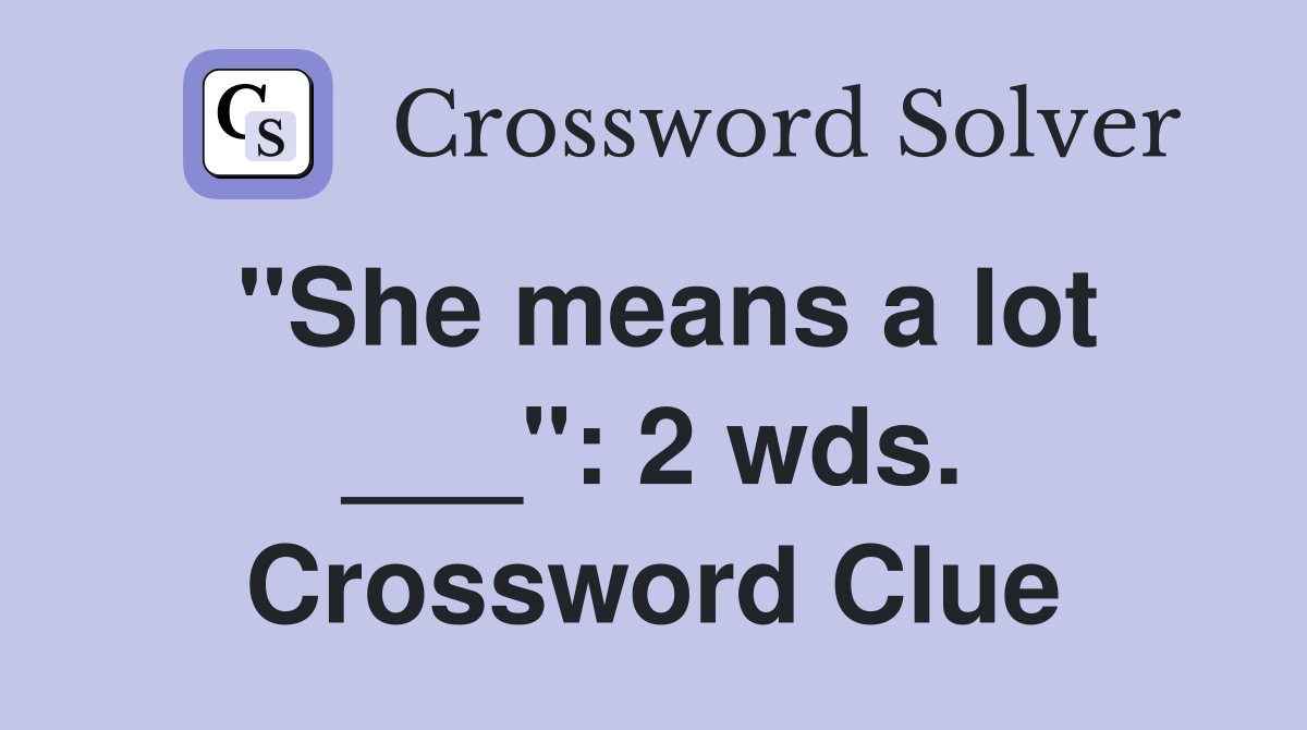 "She means a lot ___": 2 wds. Crossword Clue