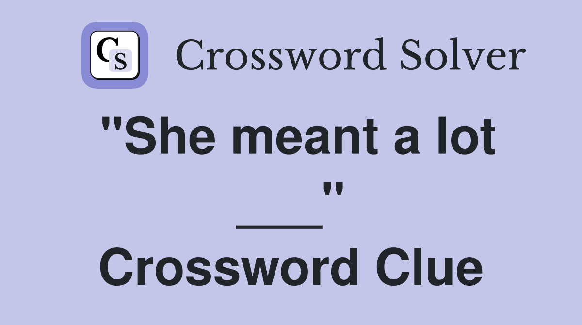 "She meant a lot ___" Crossword Clue